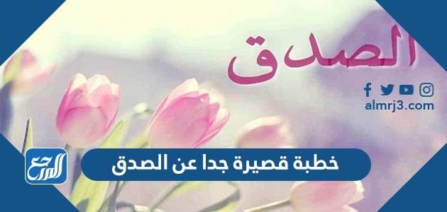 خطبة قصيرة جدا عن الصدق مكتوبة