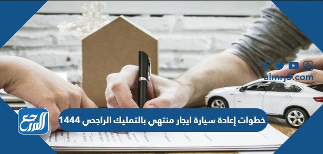 خطوات إعادة سيارة ايجار منتهي بالتمليك الراجحي 1444