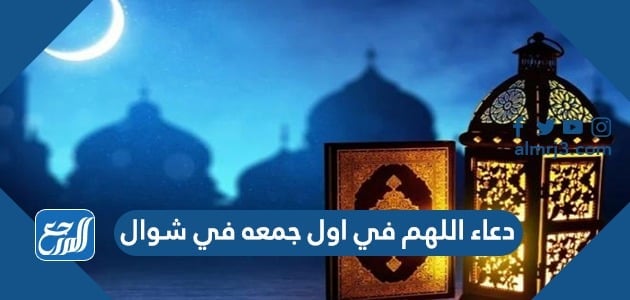 دعاء اللهم في اول جمعه في شوال