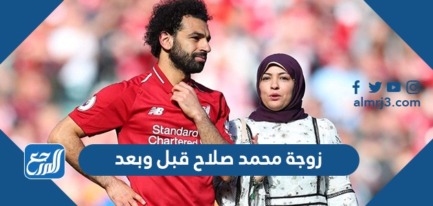 زوجة محمد صلاح قبل وبعد