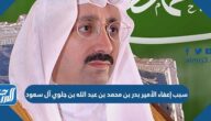 سبب إعفاء الأمير بدر بن محمد بن عبد الله بن جلوي آل سعود