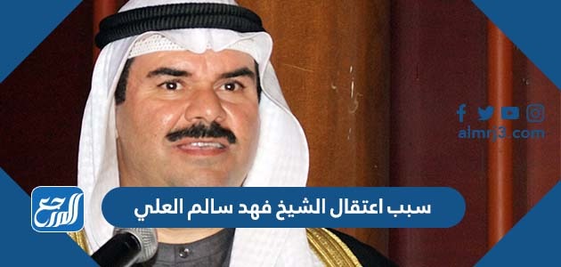 سبب اعتقال الشيخ فهد سالم العلي