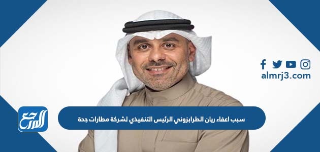 سبب اعفاء ريان الطرابزوني الرئيس التنفيذي لشركة مطارات جدة