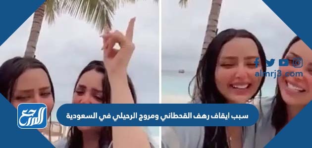 سبب ايقاف رهف القحطاني ومروج الرحيلي في السعودية