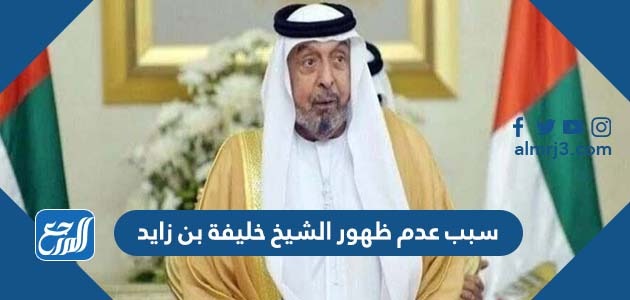 سبب عدم ظهور الشيخ خليفة بن زايد