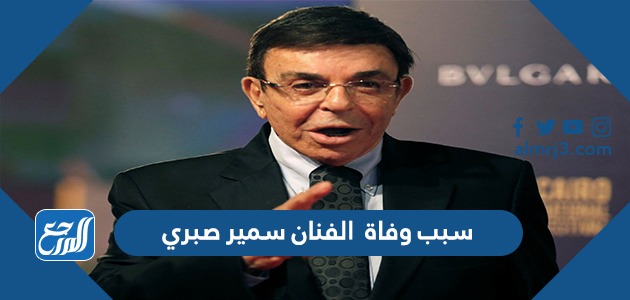 سبب وفاة الفنان سمير صبري