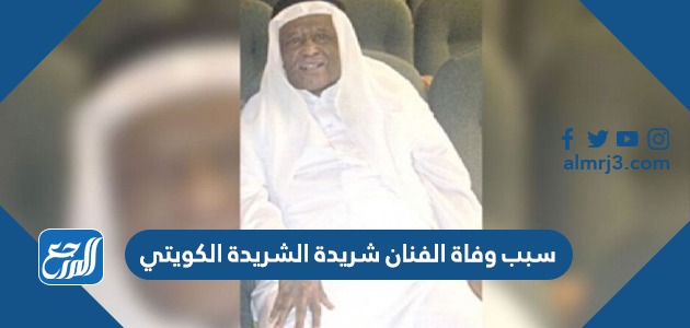 سبب وفاة الفنان شريدة الشريدة الكويتي