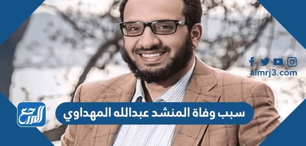 سبب وفاة المنشد عبدالله المهداوي