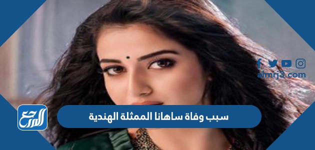 سبب وفاة ساهانا الممثلة الهندية