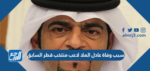 سبب وفاة عادل الملا لاعب منتخب قطر السابق