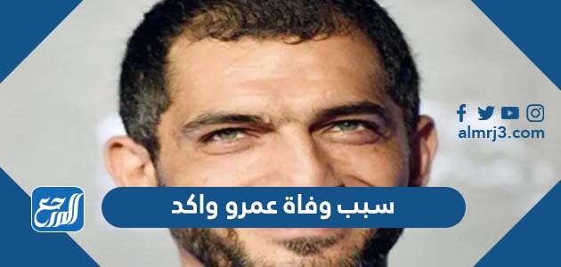 سبب وفاة عمرو واكد