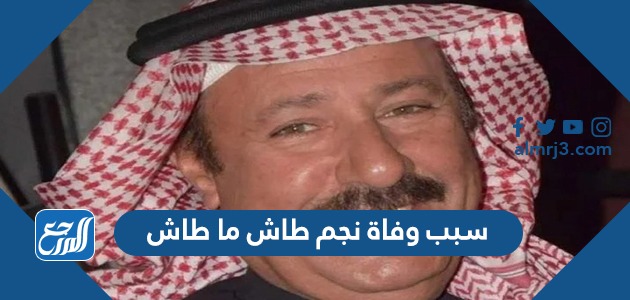 سبب وفاة نجم طاش ما طاش