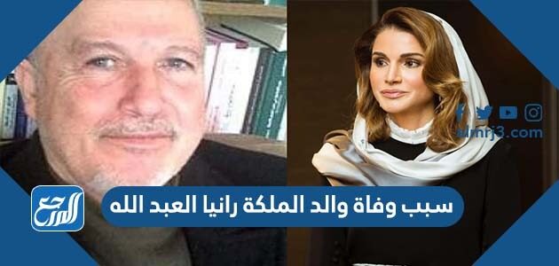 سبب وفاة والد الملكة رانيا العبد الله