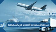 ما هي شروط الاستيراد والتصدير في السعودية