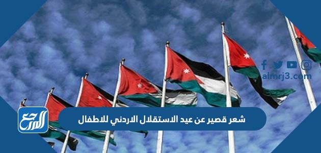 شعر قصير عن عيد الاستقلال الاردني للاطفال