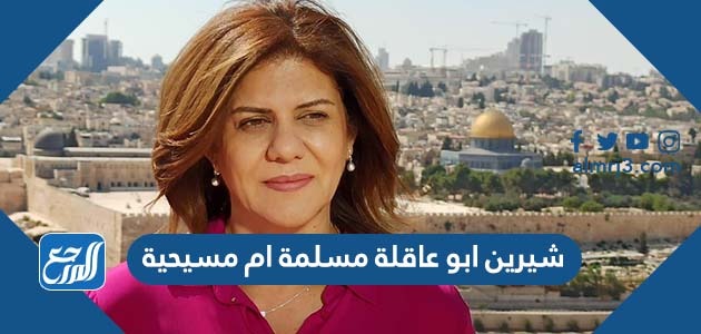 شيرين ابو عاقلة مسلمة ام مسيحية