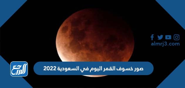 صور خسوف القمر اليوم في السعودية 2022