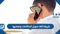 طريقة الغاء تحويل المكالمات وتفعيلها في الشبكات السعودية