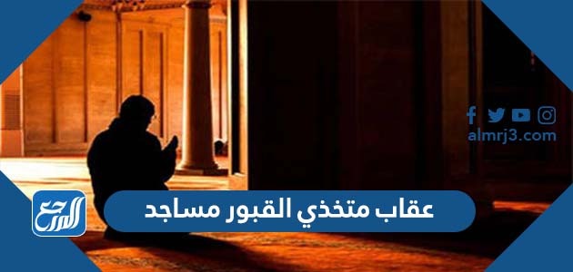 عقاب متخذي القبور مساجد