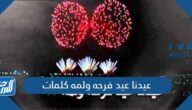 عيدنا عيد فرحه ولمه كلمات