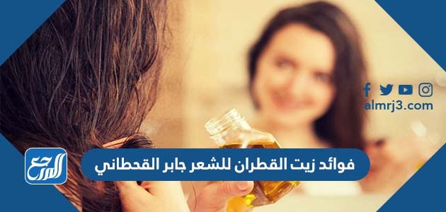 فوائد زيت القطران للشعر جابر القحطاني