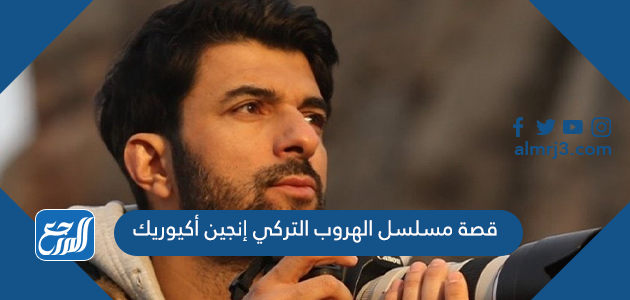 قصة مسلسل الهروب التركي إنجين أكيوريك