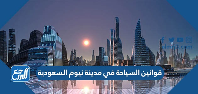 قوانين السياحة في مدينة نيوم السعودية