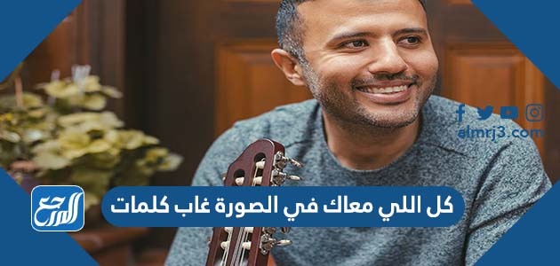 كل اللي معاك في الصورة غاب كلمات