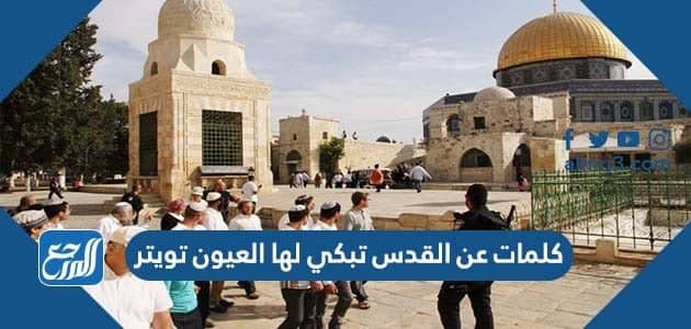 كلمات عن القدس تبكي لها العيون تويتر