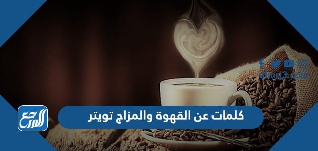 كلمات عن القهوة والمزاج تويتر 2022 أجمل عبارات عن القهوة والحب تويتر