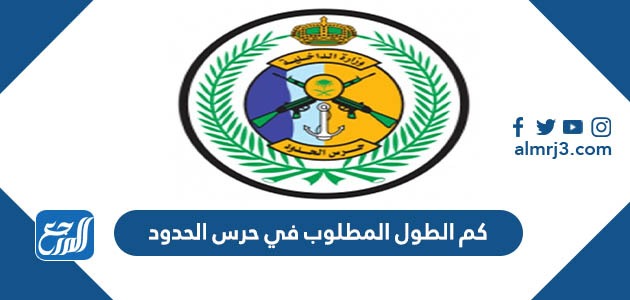 كم الطول المطلوب في حرس الحدود