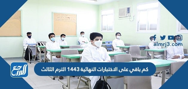 كم باقي على الاختبارات النهائية 1443 الترم الثالث