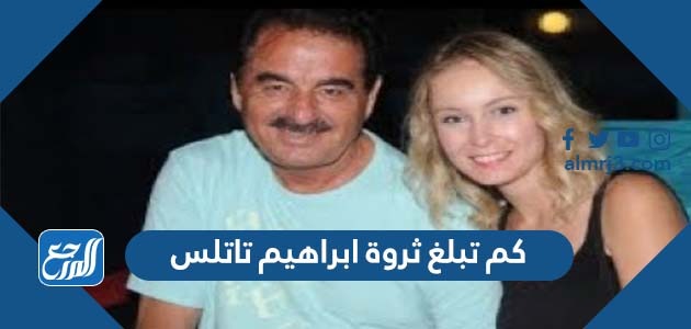 كم تبلغ ثروة ابراهيم تاتلس