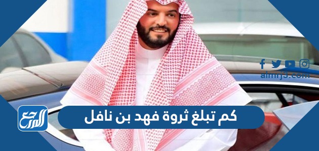 كم تبلغ ثروة فهد بن نافل
