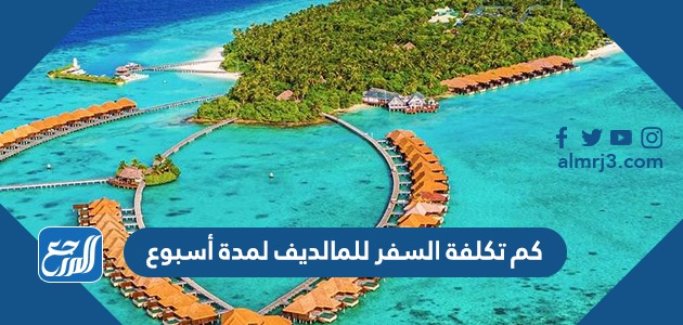 كم تكلفة السفر للمالديف لمدة أسبوع