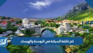 كم تكلفة السياحة في البوسنة والهرسك 2026 كم تكلفة السياحة في البوسنة والهرسك 2026