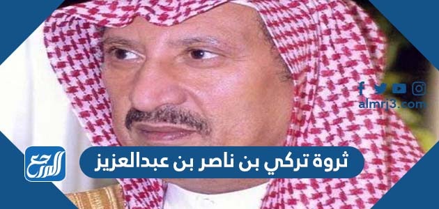 كم ثروة تركي بن ناصر بن عبدالعزيز
