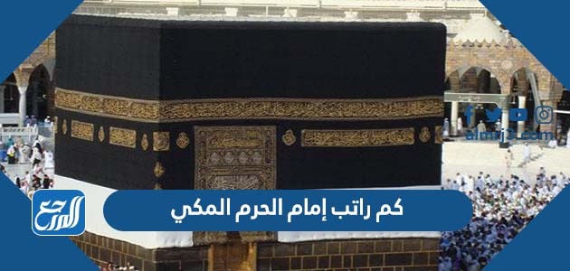 كم راتب إمام الحرم المكي