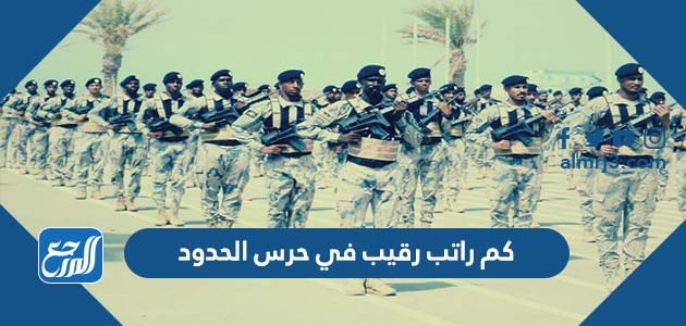 كم راتب رقيب في حرس الحدود