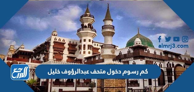 كم رسوم دخول متحف عبدالرؤوف خليل