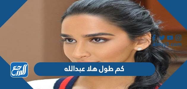 كم طول هلا عبدالله