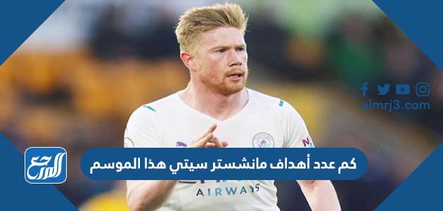 كم عدد أهداف مانشستر سيتي هذا الموسم