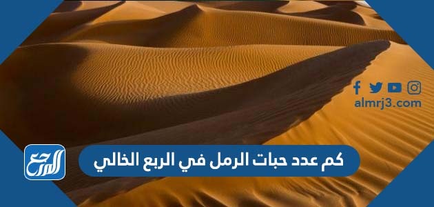 كم عدد حبات الرمل في الربع الخالي