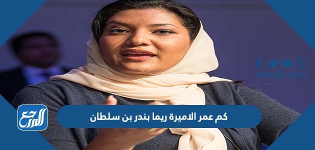 كم عمر الاميرة ريما بندر بن سلطان