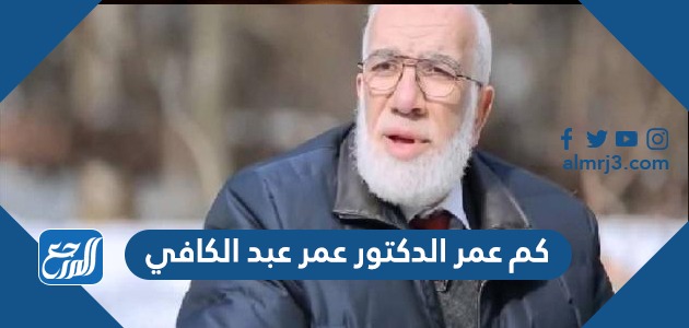 كم عمر الدكتور عمر عبد الكافي
