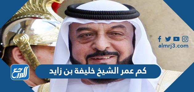 كم عمر الشيخ خليفة بن زايد