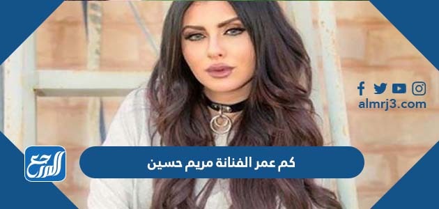 كم عمر الفنانة مريم حسين