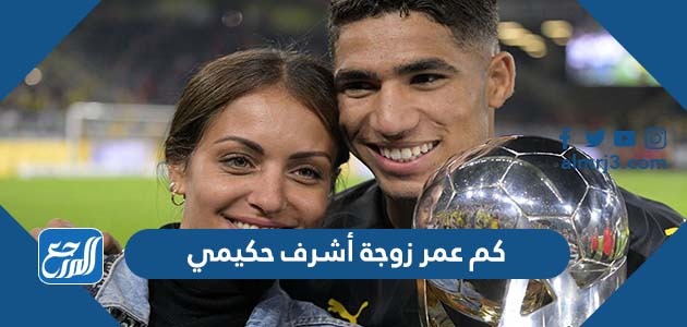 كم عمر زوجة أشرف حكيمي