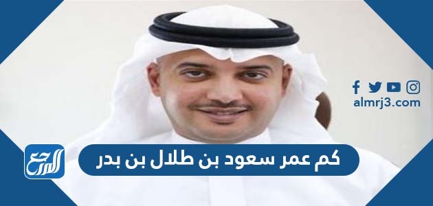 كم عمر سعود بن طلال بن بدر