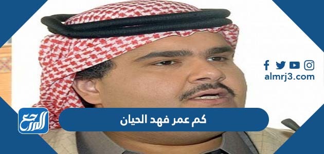 كم عمر فهد الحيان